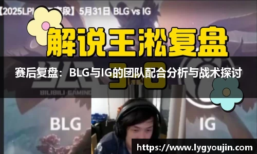 赛后复盘：BLG与IG的团队配合分析与战术探讨