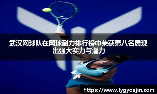 武汉网球队在网球耐力排行榜中荣获第八名展现出强大实力与潜力