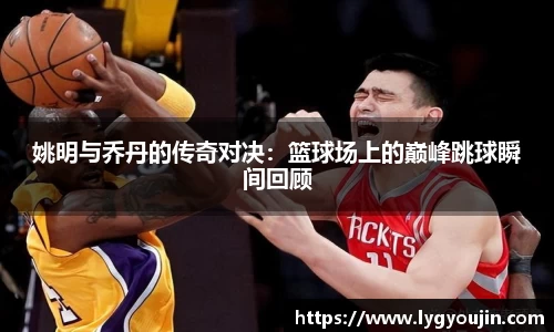 姚明与乔丹的传奇对决：篮球场上的巅峰跳球瞬间回顾