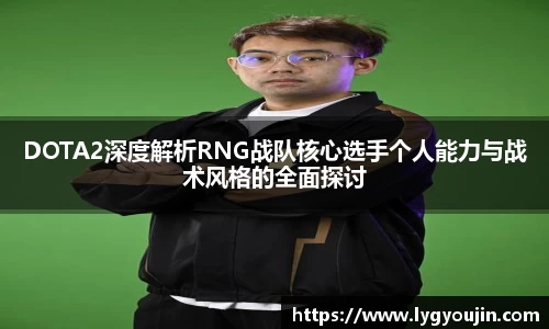 DOTA2深度解析RNG战队核心选手个人能力与战术风格的全面探讨
