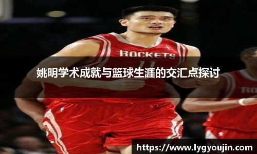 姚明学术成就与篮球生涯的交汇点探讨