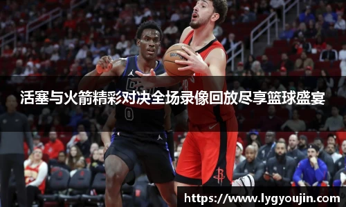 活塞与火箭精彩对决全场录像回放尽享篮球盛宴