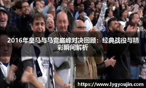 2016年皇马与马竞巅峰对决回顾：经典战役与精彩瞬间解析