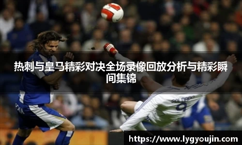 热刺与皇马精彩对决全场录像回放分析与精彩瞬间集锦