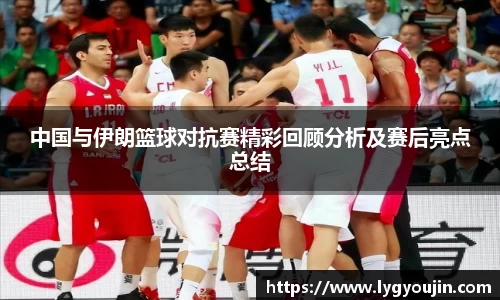 中国与伊朗篮球对抗赛精彩回顾分析及赛后亮点总结