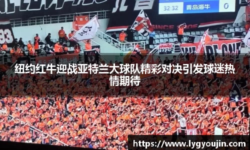 纽约红牛迎战亚特兰大球队精彩对决引发球迷热情期待