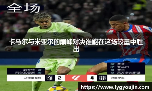 卡马尔与米亚尔的巅峰对决谁能在这场较量中胜出