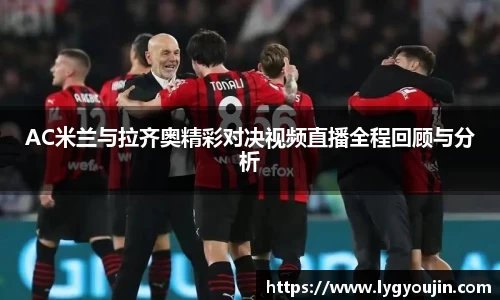 AC米兰与拉齐奥精彩对决视频直播全程回顾与分析