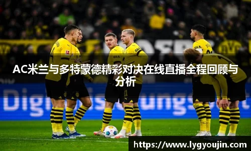 AC米兰与多特蒙德精彩对决在线直播全程回顾与分析