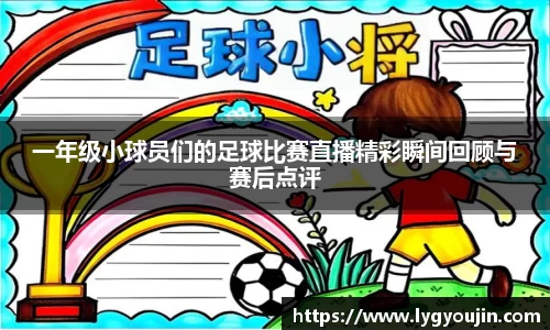 一年级小球员们的足球比赛直播精彩瞬间回顾与赛后点评