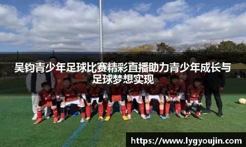 吴钧青少年足球比赛精彩直播助力青少年成长与足球梦想实现