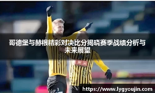 哥德堡与赫根精彩对决比分揭晓赛季战绩分析与未来展望